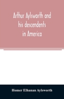 Arthur Aylsworth and his descendents in America, with notes historical and genealogical, relating to the family, from early English records 9354024513 Book Cover