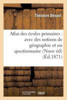 Atlas Des Écoles Primaires: Avec Des Notions de Géographie Et Un Questionnaire Formant: Une Suite de Devoirs Gradués Nouvelle Édition, Entièrement Ref 2019547724 Book Cover