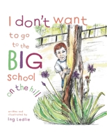 I Don't Want To Go To The Big School On The Hill: Me and Mister C 0646830783 Book Cover