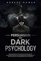 Persuasion and Dark Psychology: Dark secrets of psychology and the art of influencing people with persuasion techniques, nlp neuro linguistic programming and hypnotism B084QBL6N7 Book Cover