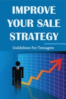 Improve Your Sale Strategy: Guildelines For Teenagers: Strategies To Improve Your Revenue B0948GRTML Book Cover