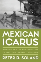 Mexican Icarus: Aviation and the Modernization of Mexican Identity, 1928-1960 0822947609 Book Cover
