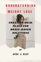 UNDERSTANDING WEIGHT LOSE: CREATING MEAL PLANS FOR BRAIN-BASED SOLUTIONS B0C5L2386B Book Cover