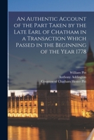 An Authentic Account of the Part Taken by the Late Earl of Chatham in a Transaction Which Passed in the Beginning of the Year 1778 [microform] 1015191886 Book Cover