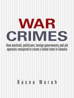 War Crimes: How Warlords, Politicians, Foreign Governments and Aid Agencies Conspired to Create a Failed State in Somalia 1496982819 Book Cover