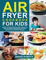 Air Fryer Cookbook for Kids: Delicious and Game-Playing Guide to Bring Your Kids Into Healthy Cooking Quick And Easy, Inexpensive and Child-Proof Recipes 1802129332 Book Cover