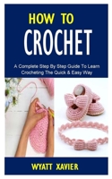 How to Crotchet: A Complete Step By Step Guide to Learn Crocheting The Quick & Easy Way B0F78FN4SM Book Cover
