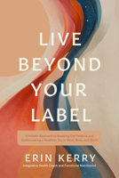 Live Beyond Your Label: A Holistic Approach to Breaking Old Patterns and Rediscovering a Healthier You in Mind, Body, and Spirit 1496491262 Book Cover