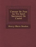 L'Amour de J Sus Au Tr S Saint Sacrement de L'Autel 1286962560 Book Cover
