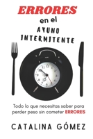 ERRORES En El Ayuno Intermitente: Todo Lo Que Necesitas Saber, Para Perder Peso Sin Cometer ERRORES B095GNPDNK Book Cover