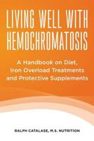 Living Well with Hemochromatosis: A Handbook on Diet, Iron Overload Treatments and Protective Supplements 1482741539 Book Cover