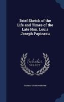 Brief sketch of the life and times of the late Hon. Louis Joseph Papineau 1376841258 Book Cover