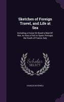 Sketches of Foreign Travel, and Life at Sea: Including a Cruise On Board a Man-Of-War, As Also a Visit to Spain, Portugal, the South of France, Italy 1357092350 Book Cover