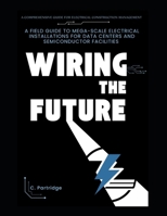 Wiring the Future: A Field Guide to Mega-Scale Electrical Installations for Data Centers and Semiconductor Facilities: A Comprehensive Guide for Electrical Construction Management B0FQCG93TP Book Cover