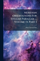 Meridian Observations For Stellar Parallax ..., Volume 13, Part 1... 1271684802 Book Cover