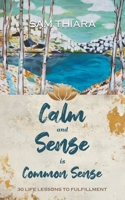 Calm and Sense is Common Sense: 30 Life Lessons to Fulfillment 0993758142 Book Cover