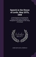 Speech in the House of Lords, May 20Th, 1808: On the Question Concerning the Powers of the Court of Session to Reaugment the Stipends of the Clergy of Scotland 1377408175 Book Cover