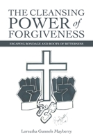 THE CLEANSING POWER OF FORGIVENESS: ESCAPING BONDAGE AND ROOTS OF BITTERNESS 1663223998 Book Cover