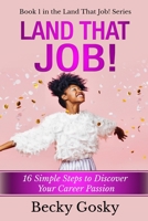 Land That Job!: 16 Simple Steps to Discover Your Career Passion 1695199995 Book Cover