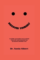 Discover Yourself: A Guide to Enable You to Find Yourself and Unleash the Greatness Within You B0BQR3X36P Book Cover