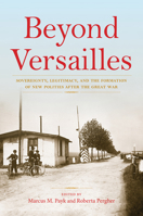 Beyond Versailles: Sovereignty, Legitimacy, and the Formation of New Polities After the Great War 0253040914 Book Cover