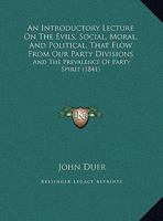 An Introductory Lecture On The Evils, Social, Moral, And Political, That Flow From Our Party Divisions: And The Prevalence Of Party Spirit 1246644657 Book Cover