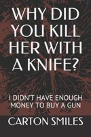 Why Did You Her with a Knife? : I Didn't Have Enough Money to Buy a Gun 1660986524 Book Cover