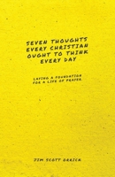 Seven Thoughts Every Christian Ought to Think Every Day: Laying a Foundation for a Life of Prayer 1952599253 Book Cover