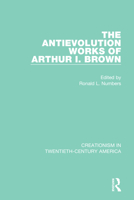 The Antievolution Works of Arthur I. Brown (Creationism in Twentieth-Century America, Vol 3) 0815318049 Book Cover