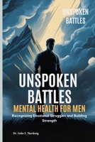 UNSPOKEN BATTLES MENTAL HEALTH FOR MEN: Recognizing Emotional Struggles and Building Strength B0FGYGBVYK Book Cover