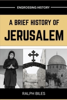 A Brief History of Jerusalem: Four Thousand Years of Faith Conquest and the Making of the World's Most Sacred City (Engrossing History) B0GYDW22HC Book Cover