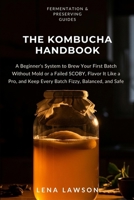 The Kombucha Handbook: A Beginner's System to Brew Your First Batch Without Mold or a Failed SCOBY, Flavor It Like a Pro, and Keep Every Batch Fizzy, ... and Safe (Fermentation & Preserving Guides) B0HDQ9DNYZ Book Cover