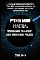 PYTHON MADE PRACTICAL: FROM BEGINNER TO CONFIDENT CODER THROUGH REAL PROJECTS B0FVVQCG67 Book Cover