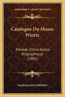 Catalogue Du Musee Wiertz: Precede D'Une Notice Biographique (1882) 1160336334 Book Cover