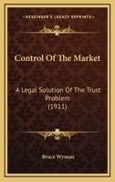 Control of the Market: a Legal Solution of the Trust Problem 1240074409 Book Cover