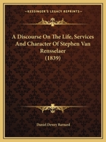 A Discourse on the Life, Services and Character of Stephen Van Rensselaer; Delivered Before the Albany Institute, April 15, 1839. With an Historical ... and Manor of Rensselaerwyck, in an Appendix 0526858605 Book Cover