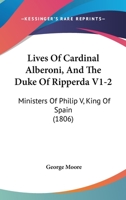 Lives Of Cardinal Alberoni, And The Duke Of Ripperda V1-2: Ministers Of Philip V, King Of Spain 116605098X Book Cover