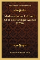 Mathematisches Lehrbuch Uber Vollstandiger Auszug (1768) 116633273X Book Cover