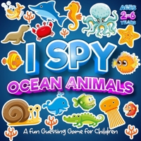 I Spy Ocean Animals A Fun Guessing Game For Children Ages 2-6 Years: I Spy Sea Animal With My Little Eyes Picture Book For Kids Ages 3-5 B09DFMSCYW Book Cover