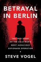 Betrayal in Berlin: The True Story of the Cold War's Most Audacious Espionage Operation 0062449621 Book Cover
