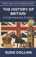 The History of Britain—In Intermediate English (Language Through Culture - Intermediate English - B1) B0G2W2V3C2 Book Cover