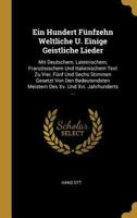 Ein Hundert F�nfzehn Weltliche U. Einige Geistliche Lieder: Mit Deutschem, Lateinischem, Franz�sischem Und Italienischem Text Zu Vier, F�nf Und Sechs Stimmen Gesetzt Von Den Bedeutendsten Meistern Des 027010111X Book Cover