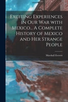 Exciting Experiences in Our War With Mexico... A Complete History of Mexico and Her Strange People 1014342805 Book Cover