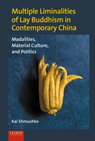 Multiple Liminalities of Lay Buddhism in Contemporary China: Modalities, Material Culture, and Politics 908728456X Book Cover