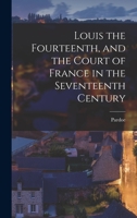 Louis the Fourteenth, and the Court of France in the Seventeenth Century 1016471386 Book Cover