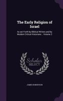 The early religion of Israel: as set forth by Biblical writers and by modern critical historians .. Volume 2 1347467947 Book Cover