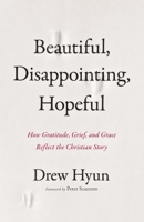 Beautiful, Disappointing, Hopeful: How Gratitude, Grief, and Grace Reflect the Christian Story 0310161533 Book Cover