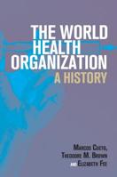 The World Health Organization: A History 1108728847 Book Cover