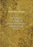 A History Of England Under The Anglo-saxon Kings, Volume 1... 1240149247 Book Cover