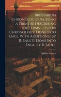 Breviarium Chronologicum, Being a Treatise Describing the Terms ... Us'd in Chronology. Done Into Engl. With Additions [By R. Sault]. Done Into Engl. by R. Sault 1020012935 Book Cover